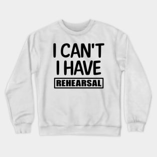 I can't I have rehearsal Crewneck Sweatshirt